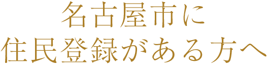名古屋市に住民登録がある方へ