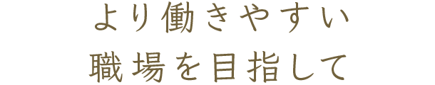 より働きやすい職場を目指して